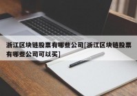 浙江区块链股票有哪些公司[浙江区块链股票有哪些公司可以买]