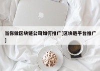 当你做区块链公司如何推广[区块链平台推广]