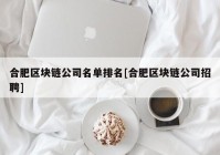 合肥区块链公司名单排名[合肥区块链公司招聘]