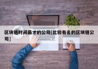 区块链时间最才的公司[比较有名的区块链公司]