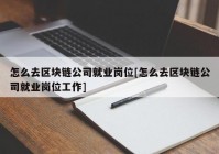 怎么去区块链公司就业岗位[怎么去区块链公司就业岗位工作]