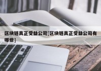 区块链真正受益公司[区块链真正受益公司有哪些]