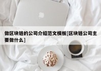 做区块链的公司介绍范文模板[区块链公司主要做什么]