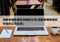 成都有哪些做区块链的公司[成都有哪些做区块链的公司名称]