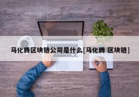 马化腾区块链公司是什么[马化腾 区块链]