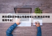 腾讯投资区块链公司是哪家公司[腾讯区块链服务平台]