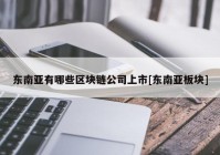 东南亚有哪些区块链公司上市[东南亚板块]