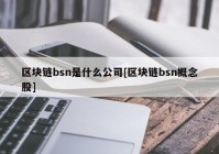 区块链bsn是什么公司[区块链bsn概念股]