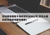 区块链有哪些不用投资的游戏公司[现在火爆的区块链游戏都有哪些]