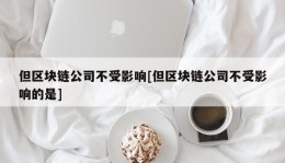 但区块链公司不受影响[但区块链公司不受影响的是]