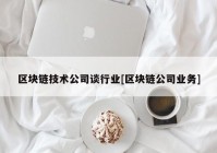 区块链技术公司谈行业[区块链公司业务]