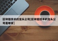 区块链技术的龙头公司[区块链技术的龙头公司是哪家]