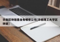 华南区块链基金有哪些公司[华南理工大学区块链]