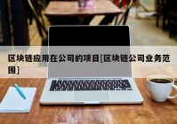 区块链应用在公司的项目[区块链公司业务范围]