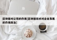 区块链对公司的作用[区块链技术对企业发展的作用政治]