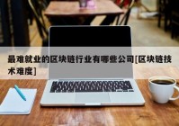 最难就业的区块链行业有哪些公司[区块链技术难度]