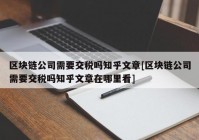 区块链公司需要交税吗知乎文章[区块链公司需要交税吗知乎文章在哪里看]