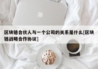 区块链合伙人与一个公司的关系是什么[区块链战略合作协议]