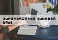 区块链技术龙头公司有哪些[区块链行业龙头有哪些]