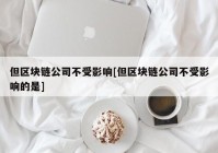 但区块链公司不受影响[但区块链公司不受影响的是]