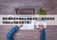 跟风投奔区块链的公司都怎样了[跟风投奔区块链的公司都怎样了呢]