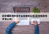 区块链游戏共享平台有哪些公司[区块链游戏开发公司]