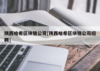 陕西哈希区块链公司[陕西哈希区块链公司招聘]