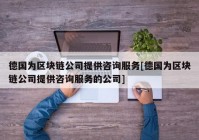 德国为区块链公司提供咨询服务[德国为区块链公司提供咨询服务的公司]