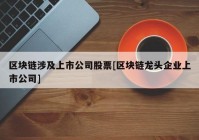 区块链涉及上市公司股票[区块链龙头企业上市公司]