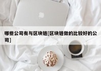 哪些公司有与区块链[区块链做的比较好的公司]