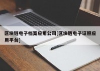 区块链电子档案应用公司[区块链电子证照应用平台]