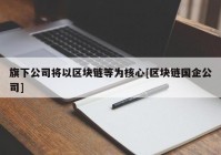 旗下公司将以区块链等为核心[区块链国企公司]