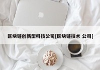 区块链创新型科技公司[区块链技术 公司]