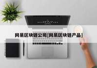 网易区块链公司[网易区块链产品]