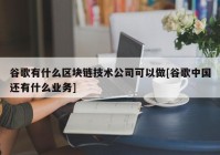 谷歌有什么区块链技术公司可以做[谷歌中国还有什么业务]