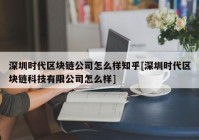 深圳时代区块链公司怎么样知乎[深圳时代区块链科技有限公司怎么样]