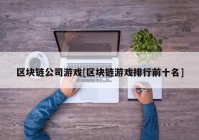 区块链公司游戏[区块链游戏排行前十名]