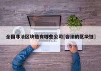 全国非法区块链有哪些公司[合法的区块链]