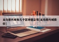 义乌现代城有几个区块链公司[义乌现代城房价]