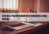 区块链公司经营范围参考[区块链科技公司经营范围]