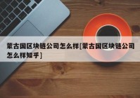 蒙古国区块链公司怎么样[蒙古国区块链公司怎么样知乎]