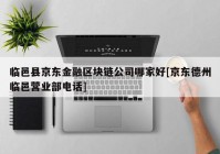 临邑县京东金融区块链公司哪家好[京东德州临邑营业部电话]