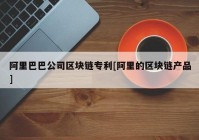 阿里巴巴公司区块链专利[阿里的区块链产品]