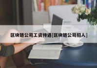 区块链公司工资待遇[区块链公司招人]