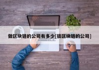 做区块链的公司有多少[搞区块链的公司]