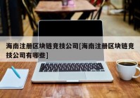 海南注册区块链竞技公司[海南注册区块链竞技公司有哪些]