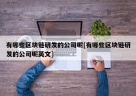 有哪些区块链研发的公司呢[有哪些区块链研发的公司呢英文]