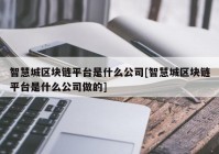 智慧城区块链平台是什么公司[智慧城区块链平台是什么公司做的]