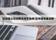 区块链公司招聘市场营销师[区块链销售招聘]