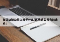 在区块链公司上班干什么[区块链公司有前途吗]